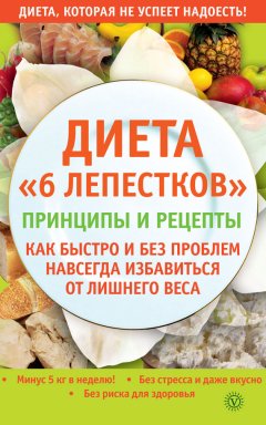 А. Синельникова - Диета «6 лепестков». Принципы и рецепты. Как быстро и без проблем навсегда избавиться от лишнего веса