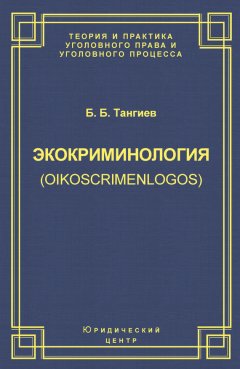 Бахаудин Тангиев - Экокриминология (oikoscrimenlogos). Парадигма и теория. Методология и практика правоприменения