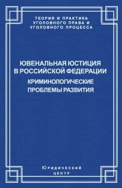 Коллектив авторов - Ювенальная юстиция в Российской Федерации. Криминологические проблемы развития