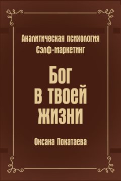 Оксана Покатаева - Бог в твоей жизни. Аналитическая психология. Сэлф-маркетинг