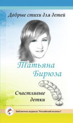 Татьяна Бирюза - Добрые стихи для детей. Счастливые детки