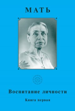 Мать - Мать. Воспитание личности. Книга первая