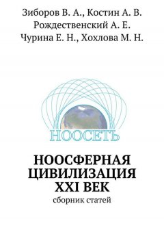 Коллектив авторов - Ноосферная цивилизация XXI век. Сборник статей