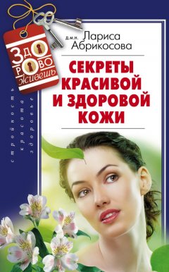 Лариса Абрикосова - Секреты красивой и здоровой кожи