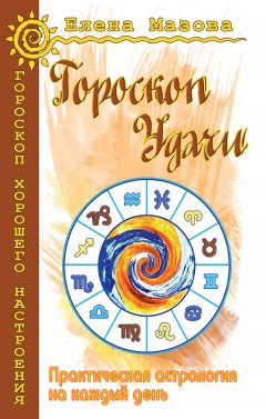 Елена Мазова - Гороскоп удачи. Практическая астрология на каждый день