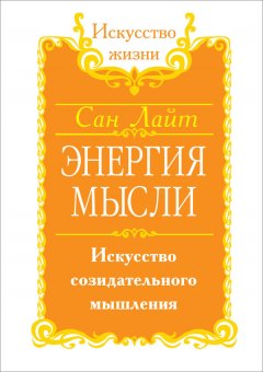 Сан Лайт - Энергия мысли. Искусство созидательного мышления