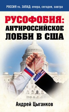 Андрей Цыганков - Русофобия: антироссийское лобби в США