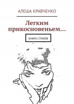 Алеша Кравченко - Легким прикосновеньем… Книга стихов