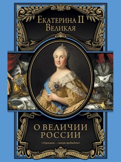 Екатерина Великая - О величии России. Из «Особых тетрадей» императрицы