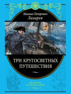 Михаил Лазарев - Три кругосветных путешествия