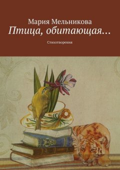 Мария Мельникова - Птица, обитающая… Стихотворения