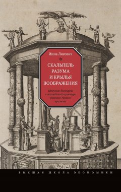 Инна Лисович - Скальпель разума и крылья воображения. Научные дискурсы в английской культуре раннего Нового времени