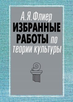 Андрей Флиер - Избранные работы по теории культуры