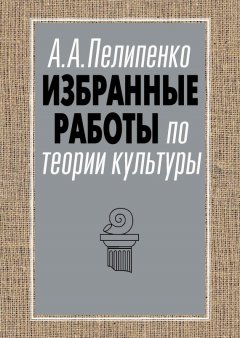 Андрей Пелипенко - Избранные работы по теории культуры