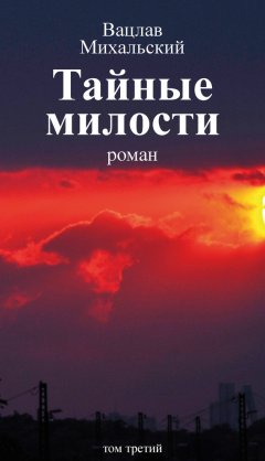 Вацлав Михальский - Собрание сочинений в десяти томах. Том третий. Тайные милости