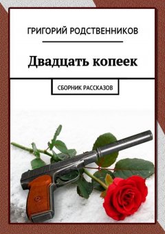 Григорий Родственников - Двадцать копеек. Сборник рассказов