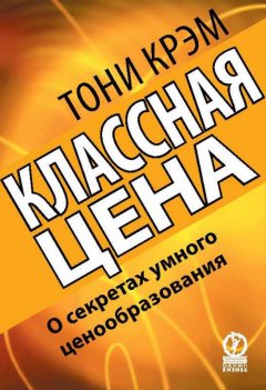 Тони Крэм - Классная цена. О секретах умного ценообразования