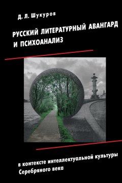 Дмитрий Шукуров - Русский литературный авангард и психоанализ в контексте интеллектуальной культуры Серебряного века