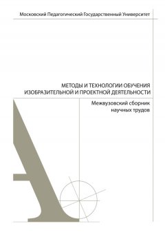 Коллектив авторов - Методы и технологии обучения изобразительной и проектной деятельности. Сборник статей. Выпуск 5