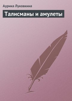 Аурика Луковкина - Талисманы и амулеты
