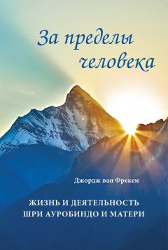 Джордж Фрекем - За пределы человека. Жизнь и деятельность Шри Ауробиндо и Матери