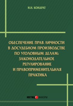 Иван Кондрат - Обеспечение прав личности в досудебномпроизводстве по уголовным делам: законодательное регулирование и правоприменительная практика