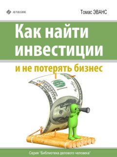 Томас Эванс - Как найти инвестиции и не потерять бизнес