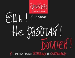 Стас Ковви - Ешь! Не работай! Богатей! 7 простых правил успешных и счастливых