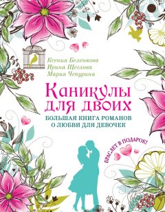 Ирина Щеглова - Каникулы для двоих. Большая книга романов о любви для девочек