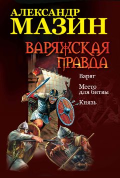 Александр Мазин - Варяжская правда: Варяг. Место для битвы. Князь