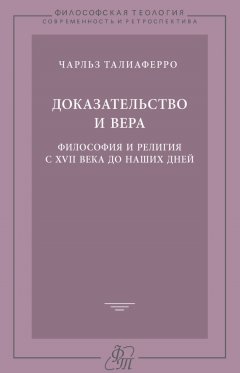 Чарльз Талиаферро - Доказательство и вера. Философия и религия с XVII века до наших дней