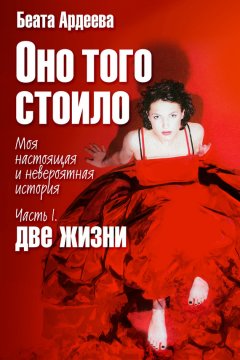 Беата Ардеева - Оно того стоило. Моя настоящая и невероятная история. Часть I. Две жизни