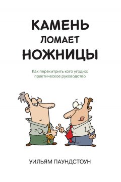 Уильям Паундстоун - Камень ломает ножницы. Как перехитрить кого угодно: практическое руководство