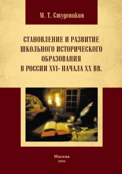 Михаил Студеникин - Становление и развитие школьного исторического образования в России ХVI – начала ХХ вв