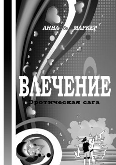 Анна & Маркер - Влечение: эротическая сага. Современная сага о сексуальном влечении