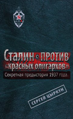 Сергей Цыркун - Секретная предыстория 1937 года. Сталин против «красных олигархов»