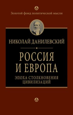 Николай Данилевский - Россия и Европа. Эпоха столкновения цивилизаций