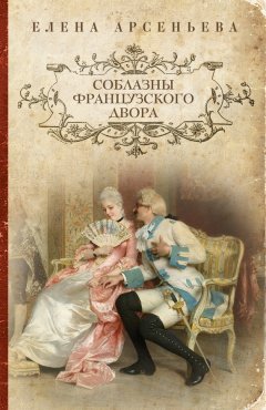 Елена Арсеньева - Соблазны французского двора