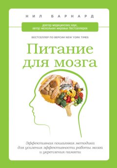 Нил Барнард - Питание для мозга. Эффективная пошаговая методика для усиления эффективности работы мозга и укрепления памяти