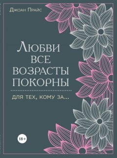 Джоан Прайс - Любви все возрасты покорны. Для тех, кому за…