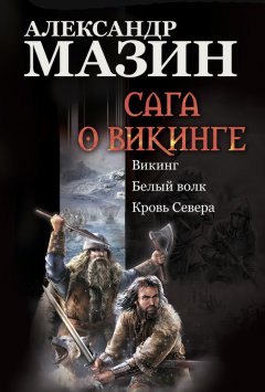 Александр Мазин - Сага о викинге: Викинг. Белый волк. Кровь Севера