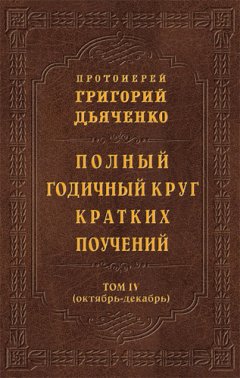 Протоиерей Григорий Дьяченко - Полный годичный круг кратких поучений. Том IV (октябрь – декабрь)