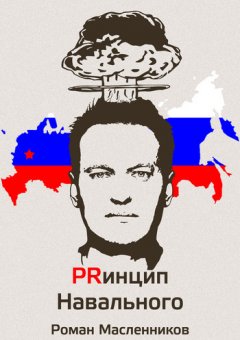 Роман Масленников - Принцип Навального. Путеводитель, энциклопедия и экскурсия по самому успешному информационному взрыву новой России