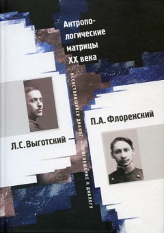 А. Олексеенко - Антропологические матрицы XX века. Л. С. Выготский – П. А. Флоренский: несостоявшийся диалог – приглашение к диалогу