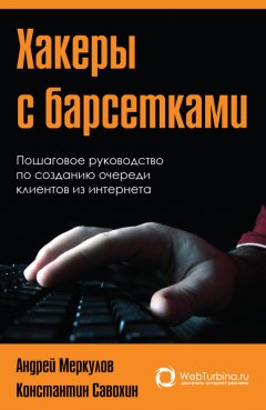 Андрей Меркулов - Хакеры с барсетками. Пошаговая инструкция по созданию очереди клиентов из интернета