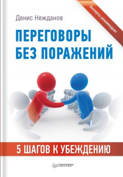 Денис Нежданов - Переговоры без поражений. 5 шагов к убеждению