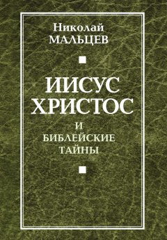 Николай Мальцев - Иисус Христос и библейские тайны