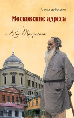 Александр Васькин - Московские адреса Льва Толстого. К 200-летию Отечественной войны 1812 года