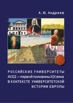 Андрей Андреев - Российские университеты XVIII – первой половины XIX века в контексте университетской истории Европы