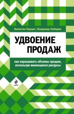 Владимир Любаров - Удвоение продаж: как наращивать объемы продаж, используя имеющиеся ресурсы